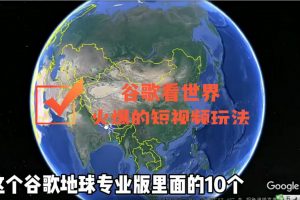 谷歌地图（三维地图）看世界，最新火爆短视频玩法