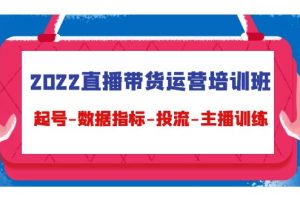 2022直播带货运营培训班：起号-数据指标-投流-主播训练