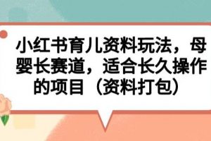 小红书育儿资料玩法，母婴长赛道，适合长久操作的项目（资料打包）【揭秘】