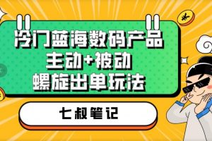 七叔冷门蓝海数码产品，主动+被动螺旋出单玩法，每天百分百出单【揭秘】