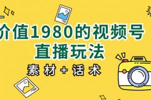 价值1980的视频号直播玩法，小白也可以直接上手操作【教程+素材+话术】