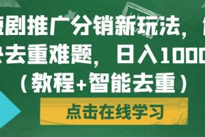 短剧推广分销新玩法，解决去重难题，日入1000+（教程+智能去重）【揭秘】