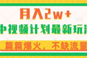 中视频计划全新玩法，月入2w+，收益稳定，几分钟一个作品，小白也可入局【揭秘】