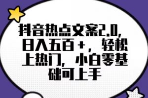 靠抖音热门文案2.0，日入500+，轻松上热门，小白当天可见收益【揭秘】