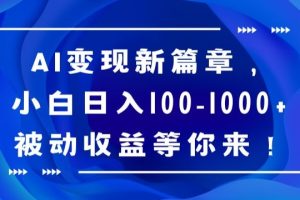 AI变现新篇章，小白日入100-1000+被动收益等你来【揭秘】