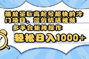 播放量巨高起号超快的冷门项目，漫剪情感视频，可多平台矩阵操作，轻松日入1000+【揭秘】