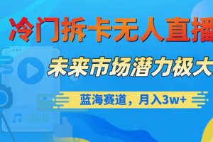 冷门拆卡无人直播，未来市场潜力极大，蓝海赛道，月入3w+【揭秘】