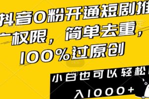 抖音0粉开通短剧推广权限，简单去重，100%过原创，小白也可以轻松日入1000+【揭秘】