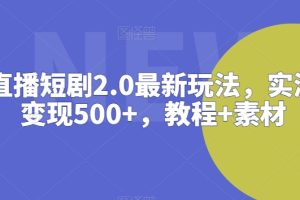 抖音直播短剧2.0最新玩法，实测一天变现500+，教程+素材【揭秘】