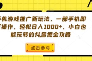 手机游戏推广新玩法，一部手机即可操作，轻松日入1000+，小白也能玩转的抖音掘金攻略【揭秘】