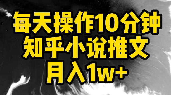 每天操作10分钟，知乎小说推文月入1w+【揭秘】