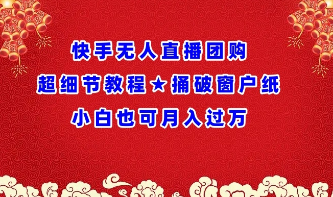 快手无人直播团购超细节教程★捅破窗户纸小白也可月人过万【揭秘】