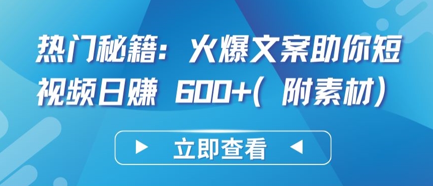 热门秘籍：火爆文案助你短视频日赚 600+(附素材)【揭秘】