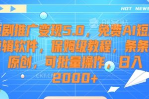 短剧推广变现5.0，免费AI短剧剪辑软件，保姆级教程，条条过原创，可批量操作，日入2000+【揭秘】