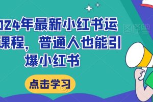 2024年最新小红书运营课程，普通人也能引爆小红书